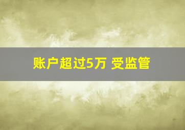 账户超过5万 受监管